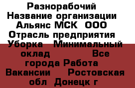 Разнорабочий › Название организации ­ Альянс-МСК, ООО › Отрасль предприятия ­ Уборка › Минимальный оклад ­ 22 000 - Все города Работа » Вакансии   . Ростовская обл.,Донецк г.